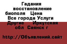 Гадания, восстановление биополя › Цена ­ 1 000 - Все города Услуги » Другие   . Иркутская обл.,Саянск г.